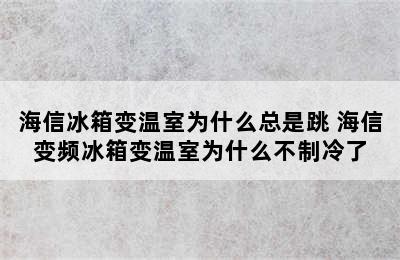 海信冰箱变温室为什么总是跳 海信变频冰箱变温室为什么不制冷了